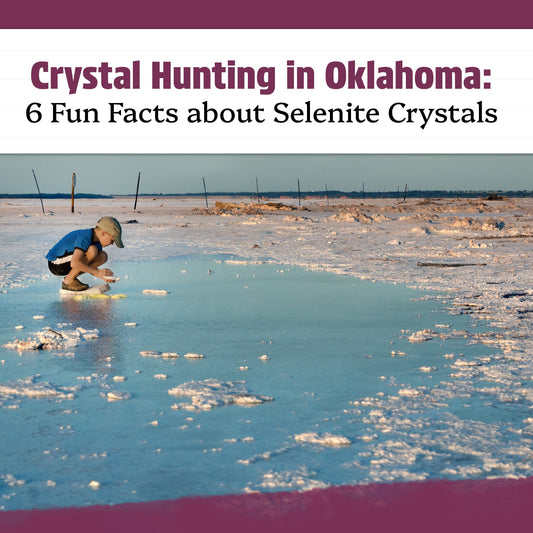 Crystal Hunting in Oklahoma: 6 Fun Facts about Selenite Crystals