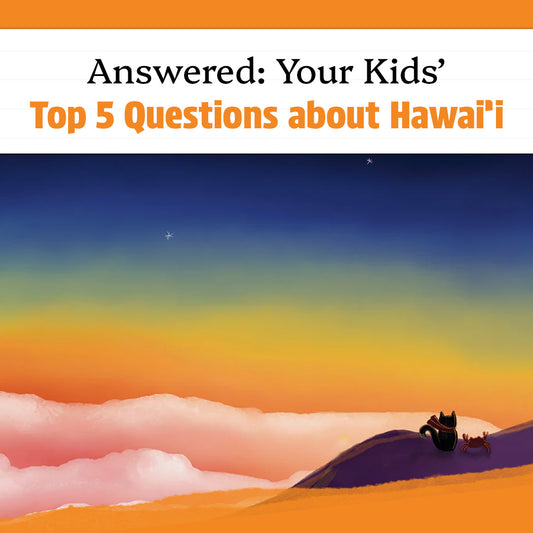 Answered: Your Kids’ Top 5 Questions about Hawai’i